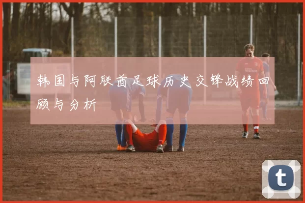 韩国与阿联酋足球历史交锋战绩回顾与分析