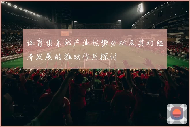 体育俱乐部产业优势分析及其对经济发展的推动作用探讨