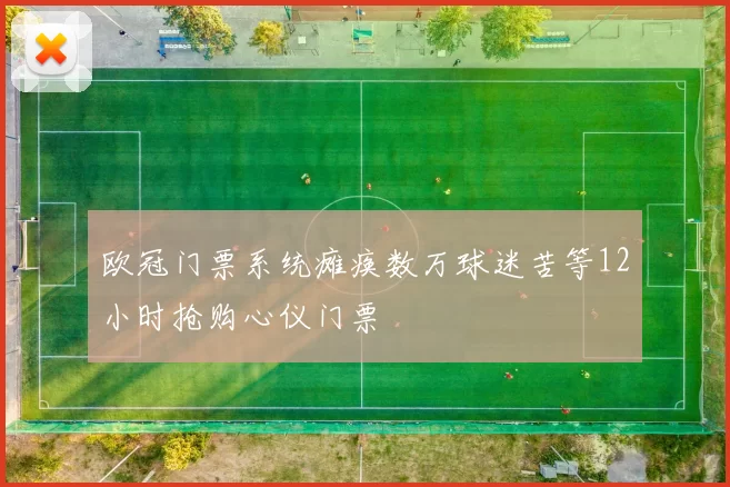 欧冠门票系统瘫痪数万球迷苦等12小时抢购心仪门票