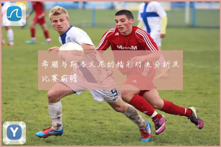 希腊与斯洛文尼的精彩对决分析及比赛前瞻