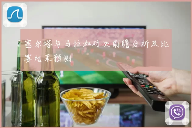 塞尔塔与马拉加对决前瞻分析及比赛结果预测