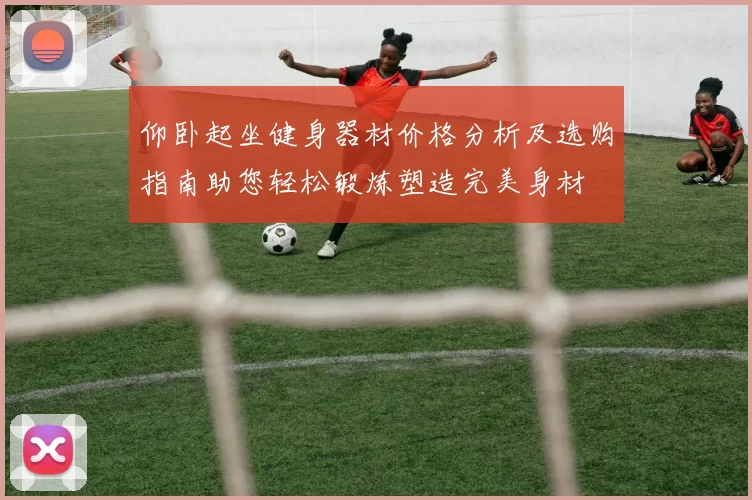 仰卧起坐健身器材价格分析及选购指南助您轻松锻炼塑造完美身材