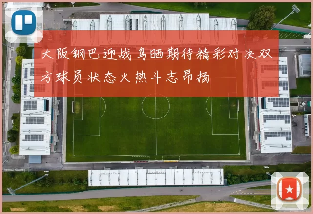 大阪钢巴迎战鸟晒期待精彩对决双方球员状态火热斗志昂扬