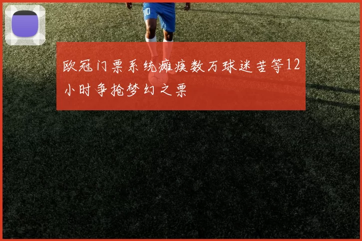 欧冠门票系统瘫痪数万球迷苦等12小时争抢梦幻之票