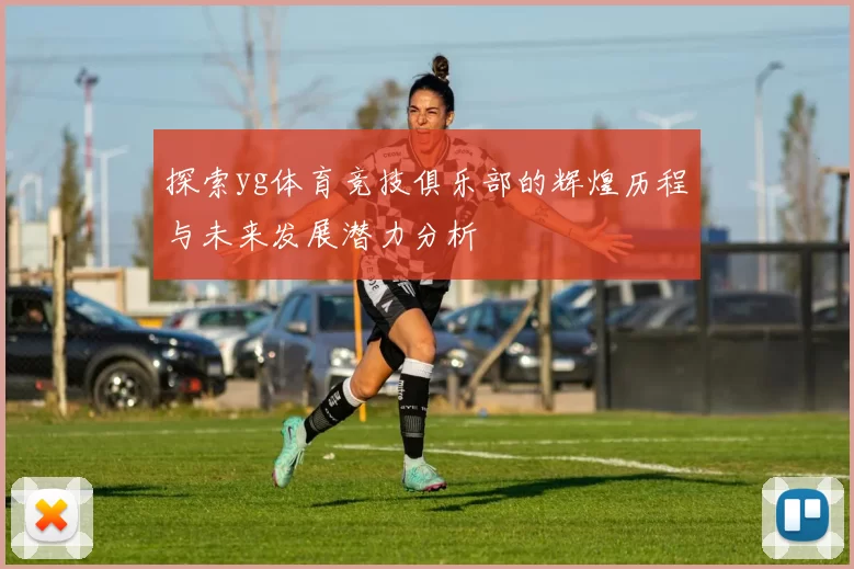 探索yg体育竞技俱乐部的辉煌历程与未来发展潜力分析