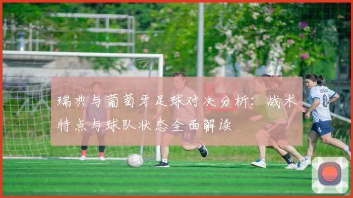 瑞典与葡萄牙足球对决分析：战术特点与球队状态全面解读